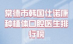 常德市韩国仕诺康种植体排名前十佳名单介绍-更新口碑医生名单信息