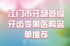 2024年江门市牙龈萎缩牙齿变黑医院口碑排名十强哪家实力赞_口碑医院名单参考