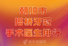 朝阳市搭桥牙冠手术医生排行？热门医生一览了解