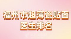 福州市超薄瓷贴面医生排名？附有医生名单一览