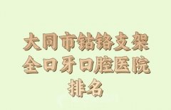 大同市钴铬支架全口牙医院上榜名单_医院和医生信息均提供