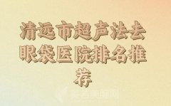 清远市超声法去眼袋去泪沟收费标准_盘点实力医生和医院资料