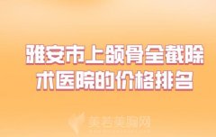 雅安市上颌骨全截除术医院的价格排名，上榜的医院很实惠