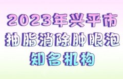 2023年兴平市抽脂消除肿眼泡知名机构？严选实力医院名单