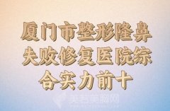 厦门市哪家整形医院整形隆鼻失败修复好_这些医院大家都说技术好)