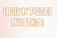 忻州市下颌骨拔牙医生在榜名单？十佳医院实力分析