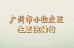 广州市小拉皮2024价位表如何？技术医生和实力医院汇总