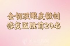 全切双眼皮微创修复整三甲医院推荐：医院前20强实力深挖