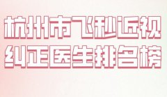 杭州市飞秒近视纠正医生排名榜？盘点医生信息来了