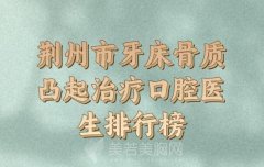 荆州市牙床骨质凸起治疗排名前十佳实力整合_口碑医院资料盘点