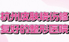 杭州皮肤烧伤修复好的整形医院一览，实力名单不踩雷名单不踩雷