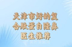 天津市复合肽蛋白隆鼻医生排名？附上这些医生资料精选