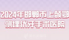 2024年邯郸市上颌鄂侧埋伏牙手术医院？热门医院公开名单推荐