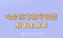 哈尔滨市郝守国整形医生价格一览？速来看看价格介绍和医生信息