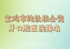 宝鸡市纯钛桩全瓷牙医院排行榜？热门医院一览附上