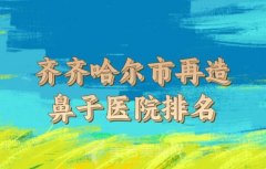 齐齐哈尔市再造鼻子价格清单及擅长项目推荐-整形外科实际费用是多少