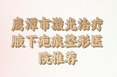 鹰潭市激光治疗腋下疤痕收费明细热门项目一览，医院基本资料汇总