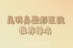 昆明鼻整形医院推荐有哪些上榜？这些医院你知道吗？在线了解