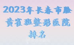 2023年长春市脸黄雀斑整形医院排名如何？名医名院一一汇总