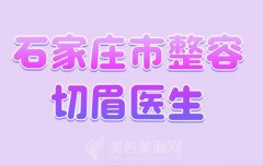 石家庄市整容切眉医生推荐？人气与实力均在的医生名单分享