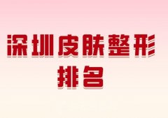 深圳皮肤整形排名？top10的整形医院公布了