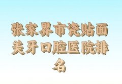 张家界市瓷贴面美牙医院排名_前十强公开