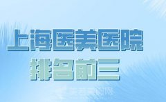 上海医美医院排名前三的有哪些？含人气医院一览精选