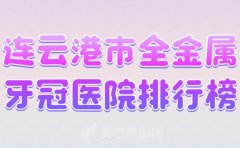 连云港市全金属牙冠医院排行榜？公布网友推荐的医院名单