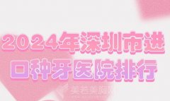 2024年深圳市进口种牙医院排行？top10深度测评来啦