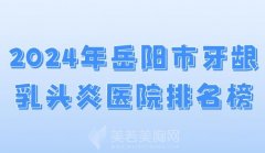 2024年岳阳市牙龈乳头炎医院排名榜？快来看口碑医院名单