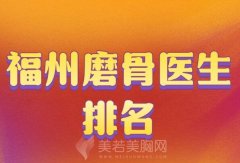 福州磨骨医生排名有哪些？查看医生名单了解