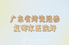 广东省烤瓷冠修复医院排名出炉，更新实力前五医院信息