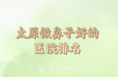 太原哪里做鼻子好？口碑医院名单已整理