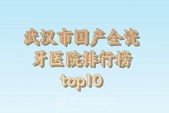 武汉市国产全瓷牙医院排行榜top10有哪些？更新医院口碑和资料