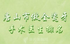 唐山市做全瓷牙手术医生排名？盘点实力派医生名单来啦