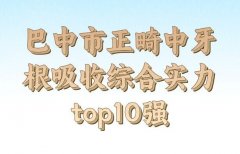 巴中市正畸中牙根吸收医生排行top10一览，咨询医生一一品评