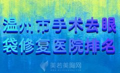 温州市手术去眼袋修复医院排名？在线了解实力医院名单