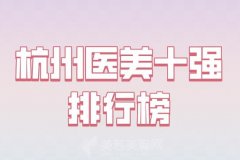 杭州医美十强排行榜？优选实力医院名单