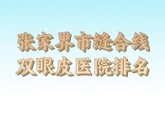 张家界市缝合线双眼皮收费如何？了解收费标准一览