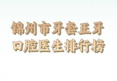 锦州市牙套正牙排名前十位靠谱更新，盘点技术医生和医院