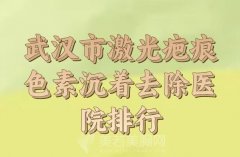 武汉市激光疤痕色素沉着去除费用多少？汇总实力医院和医生资料