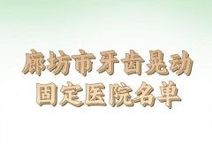 廊坊市牙齿晃动固定医院排行榜top10名单出炉：戳进看哪些上榜？