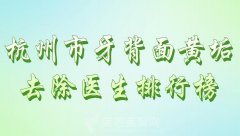 杭州市牙背面黄垢去除医生排行榜？人气医生一一了解