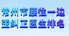 常州市腰往一边歪纠正医生排名？了解top7医生名单