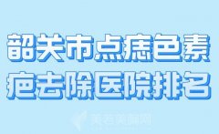 韶关市点痣色素疤去除医院排名？附上人气医院介绍