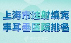 上海市注射填充丰耳垂医院排名？分享正规的医院榜单来啦