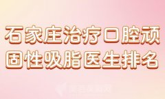 石家庄治疗口腔顽固性吸脂医生排名？分享热门医生榜单