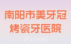 南阳市美牙冠烤瓷牙医院排行？公布几家实力医院名单