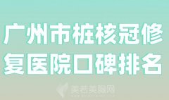 广州市桩核冠修复医院口碑排名？收藏红榜医院名单