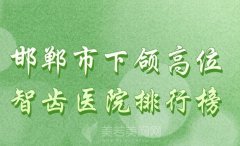 邯郸市下颌高位智齿医院排行榜？一一了解热门医院信息